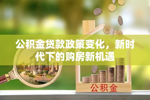 古冶公积金贷款政策变化，新时代下的购房新机遇