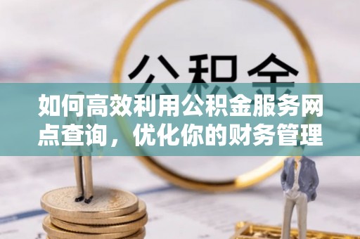 古冶如何高效利用公积金服务网点查询，优化你的财务管理