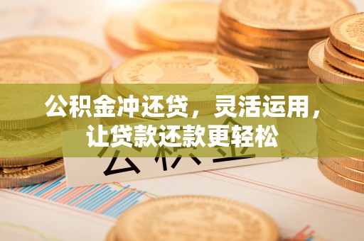 古冶公积金冲还贷，灵活运用，让贷款还款更轻松