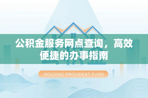 古冶公积金服务网点查询，高效便捷的办事指南