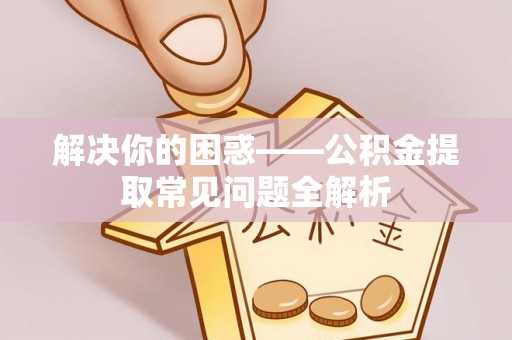 古冶解决你的困惑——公积金提取常见问题全解析