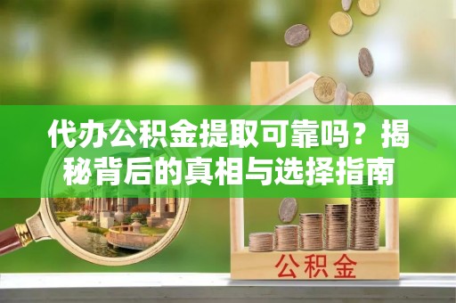 古冶代办公积金提取可靠吗？揭秘背后的真相与选择指南