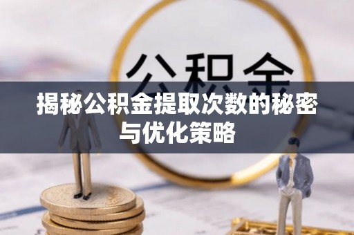 古冶揭秘公积金提取次数的秘密与优化策略