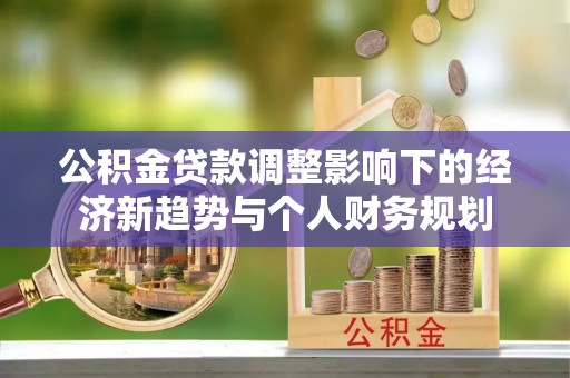 古冶公积金贷款调整影响下的经济新趋势与个人财务规划