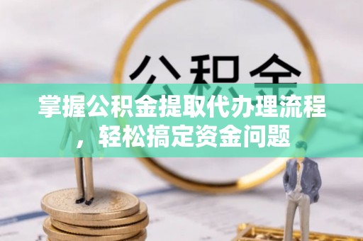 古冶掌握公积金提取代办理流程，轻松搞定资金问题