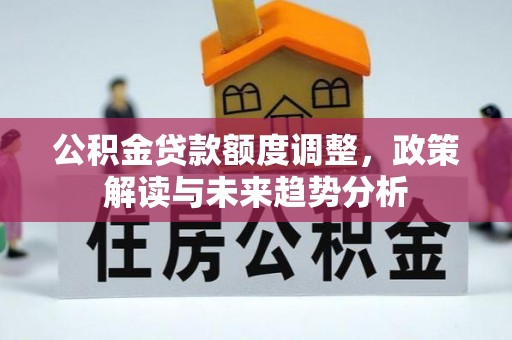 古冶公积金贷款额度调整，政策解读与未来趋势分析