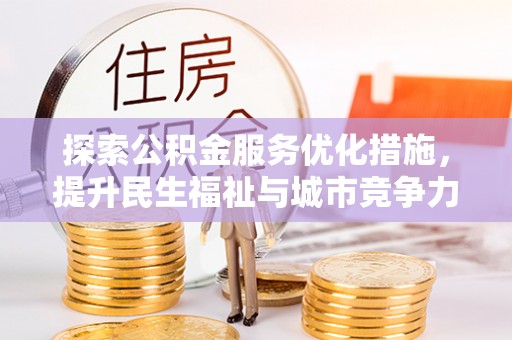 古冶探索公积金服务优化措施，提升民生福祉与城市竞争力