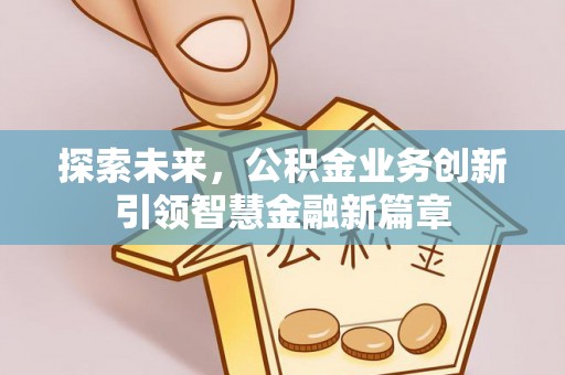 古冶探索未来，公积金业务创新引领智慧金融新篇章