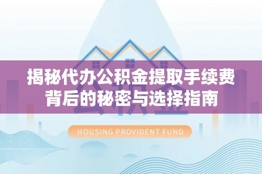 古冶揭秘代办公积金提取手续费背后的秘密与选择指南