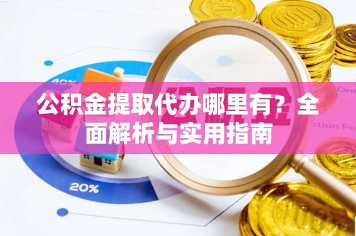 古冶公积金提取代办哪里有？全面解析与实用指南