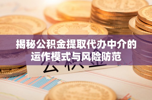 古冶揭秘公积金提取代办中介的运作模式与风险防范