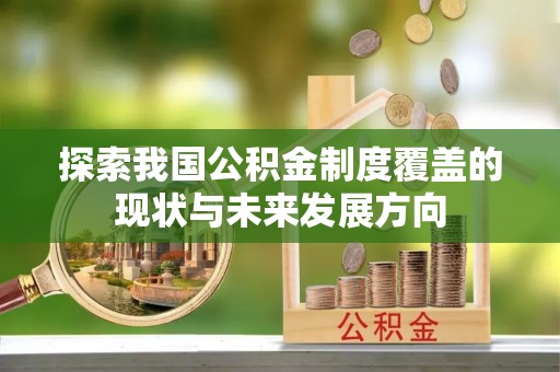 古冶探索我国公积金制度覆盖的现状与未来发展方向