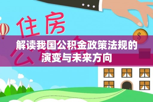 古冶解读我国公积金政策法规的演变与未来方向
