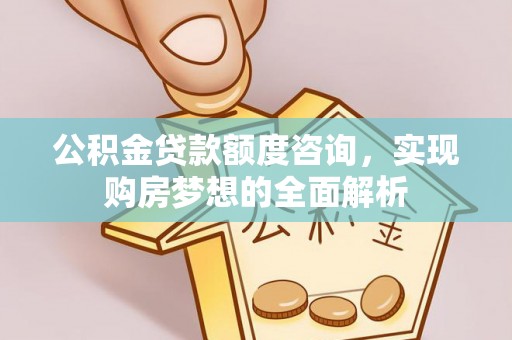 古冶公积金贷款额度咨询，实现购房梦想的全面解析