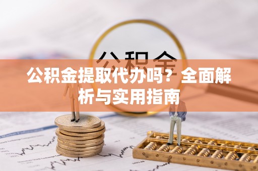 古冶公积金提取代办吗？全面解析与实用指南