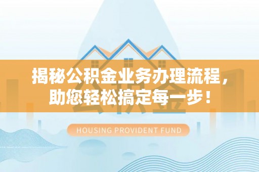 古冶揭秘公积金业务办理流程，助您轻松搞定每一步！