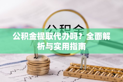 古冶公积金提取代办吗？全面解析与实用指南