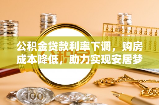 古冶公积金贷款利率下调，购房成本降低，助力实现安居梦