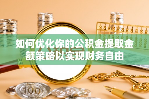 古冶如何优化你的公积金提取金额策略以实现财务自由