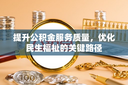 古冶提升公积金服务质量，优化民生福祉的关键路径