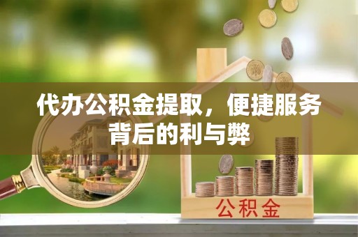 古冶代办公积金提取，便捷服务背后的利与弊