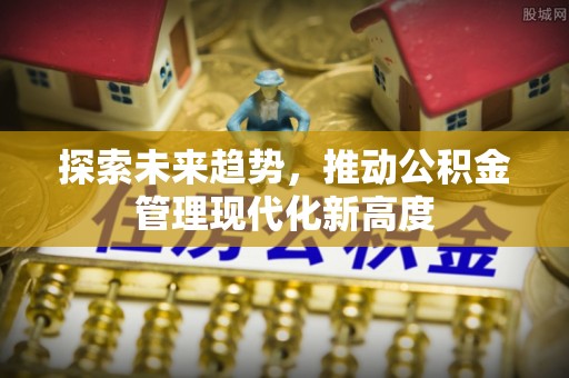 古冶探索未来趋势，推动公积金管理现代化新高度