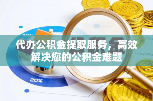 古冶代办公积金提取服务，高效解决您的公积金难题