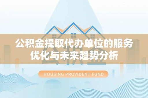古冶公积金提取代办单位的服务优化与未来趋势分析