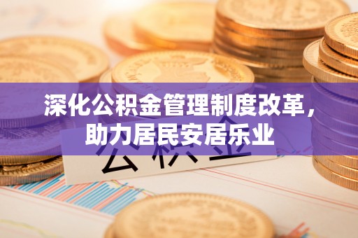 古冶深化公积金管理制度改革，助力居民安居乐业