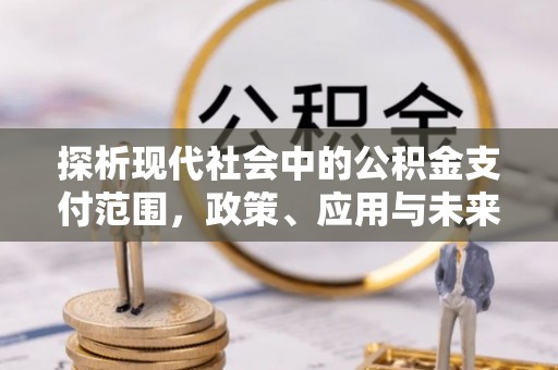 古冶探析现代社会中的公积金支付范围，政策、应用与未来趋势