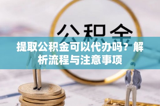 古冶提取公积金可以代办吗？解析流程与注意事项