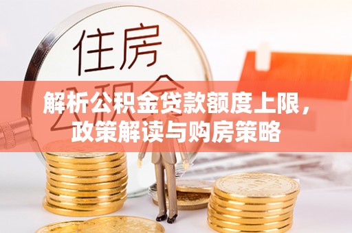 古冶解析公积金贷款额度上限，政策解读与购房策略