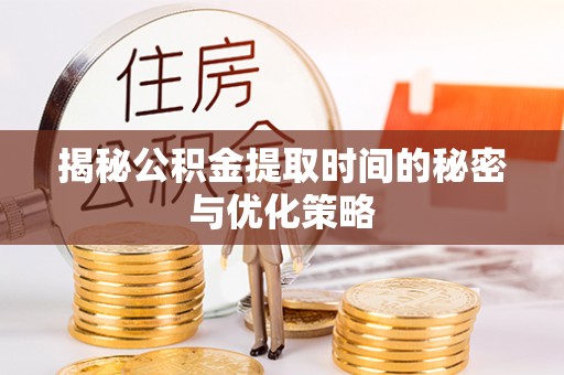 古冶揭秘公积金提取时间的秘密与优化策略