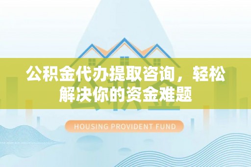 古冶公积金代办提取咨询，轻松解决你的资金难题