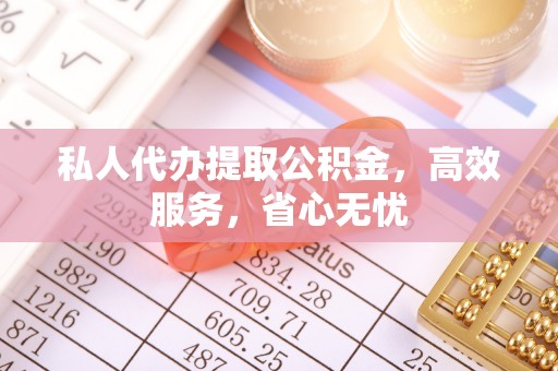 古冶私人代办提取公积金，高效服务，省心无忧