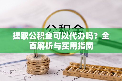 古冶提取公积金可以代办吗？全面解析与实用指南