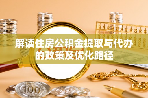 古冶解读住房公积金提取与代办的政策及优化路径