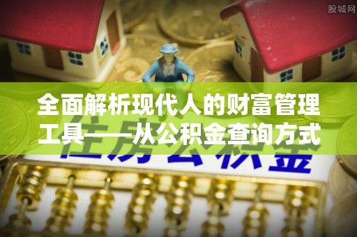 古冶全面解析现代人的财富管理工具——从公积金查询方式到投资策略