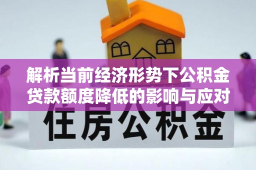 古冶解析当前经济形势下公积金贷款额度降低的影响与应对策略