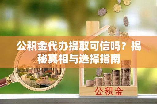 古冶公积金代办提取可信吗？揭秘真相与选择指南