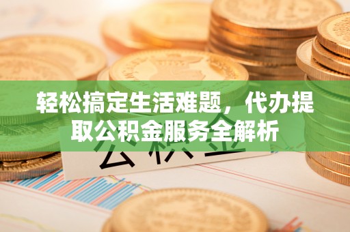 古冶轻松搞定生活难题，代办提取公积金服务全解析