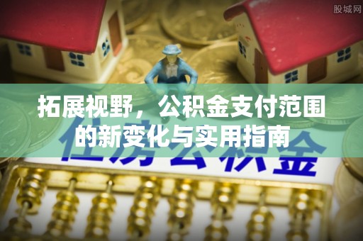 古冶拓展视野，公积金支付范围的新变化与实用指南