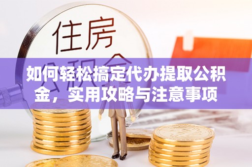 古冶如何轻松搞定代办提取公积金，实用攻略与注意事项