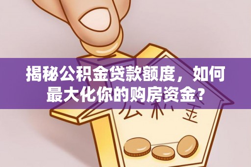 古冶揭秘公积金贷款额度，如何最大化你的购房资金？