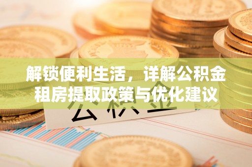 古冶解锁便利生活，详解公积金租房提取政策与优化建议