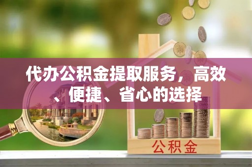 古冶代办公积金提取服务，高效、便捷、省心的选择