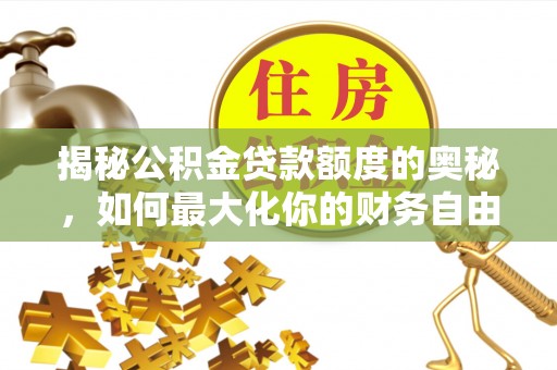古冶揭秘公积金贷款额度的奥秘，如何最大化你的财务自由