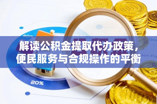 古冶解读公积金提取代办政策，便民服务与合规操作的平衡之道