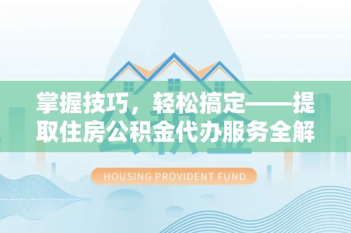 古冶掌握技巧，轻松搞定——提取住房公积金代办服务全解析