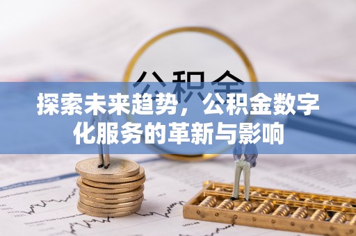 古冶探索未来趋势，公积金数字化服务的革新与影响